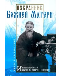 Избранник Божией Матери. Преподобный Иосиф Оптинский. Житие и наставления