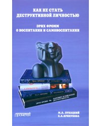 Как не стать деструктивной личностью. Эрих Фромм о воспитании и самовоспитании. Монография