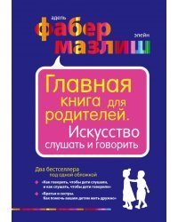 Главная книга для родителей. Искусство слушать и говорить