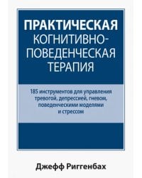 Практическая когнитивно-поведенческая терапия. 185 инструментов для управления тревогой, депрессией