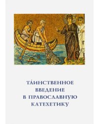 Таинственное введение в православную катехетику. Пастырско-богословские принципы и рекомендации