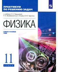 Физика. 11 класс. Базовый и углубленный уровни. Практикум по решению задач