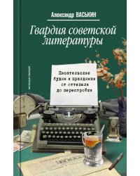Гвардия советской литературы. Писательские будни и праздники от оттепели до перестройки
