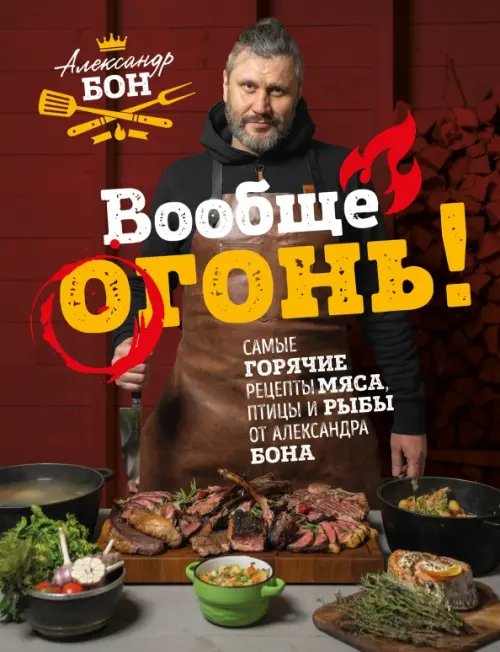 Вообще огонь! Самые горячие рецепты мяса, птицы и рыбы от Александра Бона