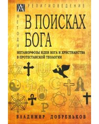 В поисках Бога. Метаморфозы идеи Бога и христианства в протестантской теологии