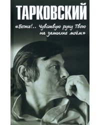 Тарковский. «Боже!.. Чувствую руку Твою на затылке моём!..»