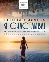 Я счастлива! Медитации и практики исцеления чувств. Обережная сила женщины