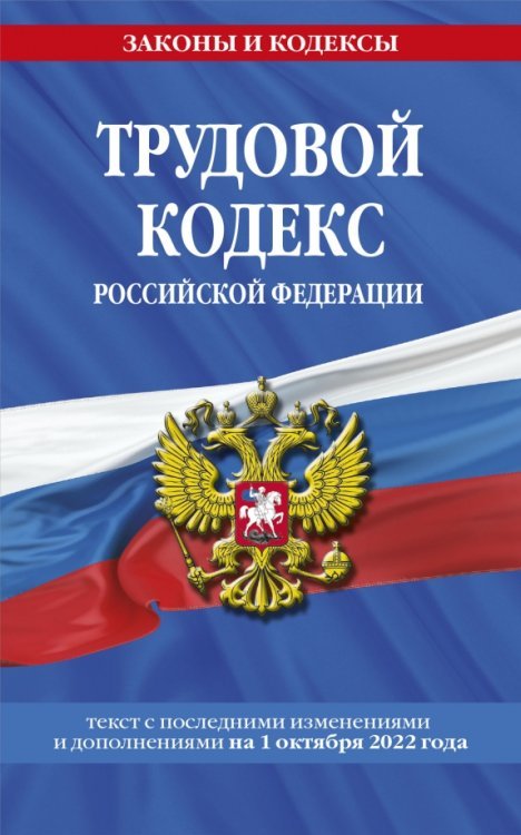 Трудовой кодекс Российской Федерации. Текст с изменениями на 1 октября 2022 года