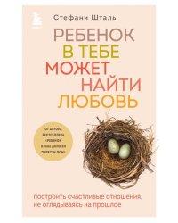 Ребенок в тебе может найти любовь. Построить счастливые отношения, не оглядываясь на прошлое