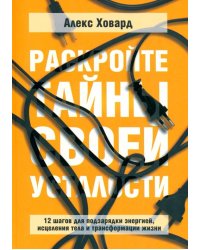 Раскройте тайны своей усталости. 12 шагов для подзарядки энергией, исцеления тела и трансформации