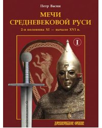 Мечи средневековой Руси. 2-я половина XI – начало XVI в. Том 1