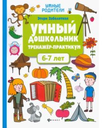 Умный дошкольник. 6-7 лет. Тренажер-практикум