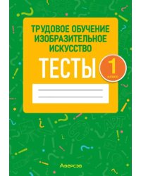 Трудовое обучение. Изобразительное искусство. 1 класс. Тесты