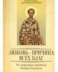 Любовь - причина всех благ. По творениям Иоанна Златоуста