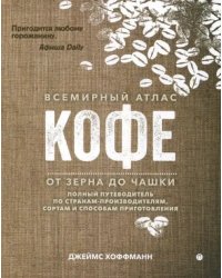 Всемирный атлас кофе. От зерна до чашки. Путеводитель по странам, сортам и способам приготовления