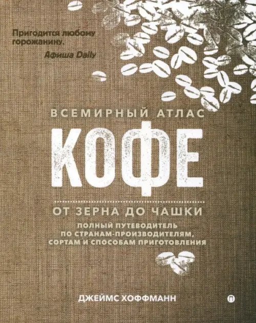 Всемирный атлас кофе. От зерна до чашки. Путеводитель по странам, сортам и способам приготовления