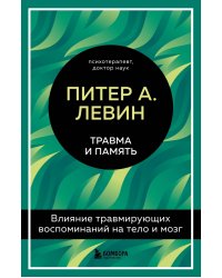 Травма и память. Влияние травмирующих воспоминаний на тело и мозг