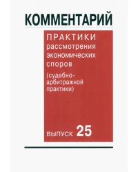 Комментарий практики рассмотрения экономических споров (судебно-арбитражной практики). Выпуск 25