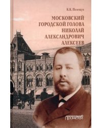 Московский городской голова Николай Александрович Алексеев. Монография