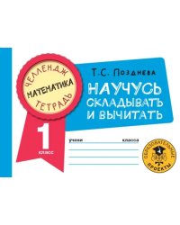 Математика. 1 класс. Научусь складывать и вычитать