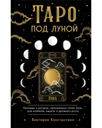 Таро под луной. Расклады, ритуалы, наполненные силой луны, для изобилия, защиты и духовного роста