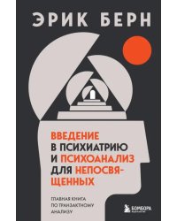 Введение в психиатрию и психоанализ для непосвященных. Главная книга по транзактному анализу