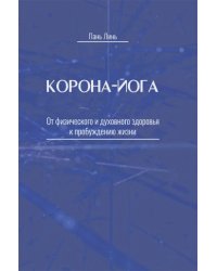 Корона-йога. От физического и духовного здоровья к пробуждению жизни