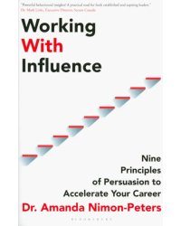 Working With Influence. Nine Principles Of Persuasion To Accelerate Your Career