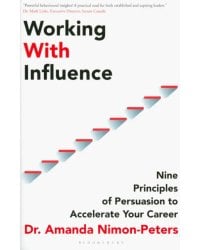 Working With Influence. Nine Principles Of Persuasion To Accelerate Your Career