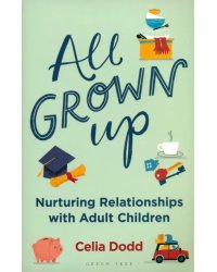 All Grown Up. Nurturing Relationships with Adult Children