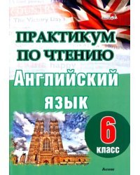 Английский язык. 6 класс. Практикум по чтению