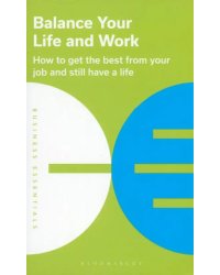 Balance Your Life and Work. How to Get The Best From Your Job And Still Have a Life