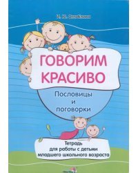 Говорим красиво. Пословицы и поговорки. Тетрадь для работы с детьми младшего школьного возраста