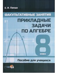 Факультативные занятия. Прикладные задачи по алгебре. 8 классы. Пособие для учащихся