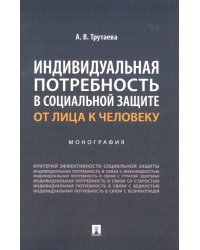 Индивидуальная потребность в социальной защите. От лица к человеку. Монография