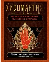 Хиромантия. Заглянуть в прошлое, изменить будущее. Иллюстрированная методика гадания по руке