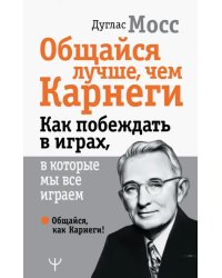 Общайся лучше, чем Карнеги. Как побеждать в играх, в которые мы все играем