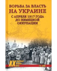 Борьба за власть на Украине с апреля 1917 года до немецкой оккупации