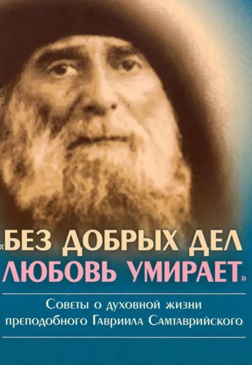 Без добрых дел любовь умирает. Советы о духовной жизни преп. Гавриила Самтаврийского