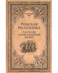 Римская республика. Рассказы о повседневной жизни