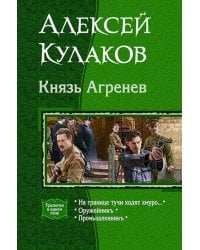 Князь Агренев. Трилогия в одном томе. На границе тучи ходят хмуро… Оружейникъ. Промышленникъ