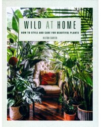 Wild at Home. How to Style and Care for Beautiful Plants