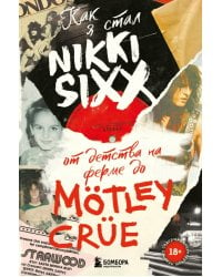 Как я стал Nikki Sixx. От детства на ферме до Motley Crue