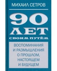 90 лет своим путём. Воспоминая и размышления о прошлом, настоящем и будущем