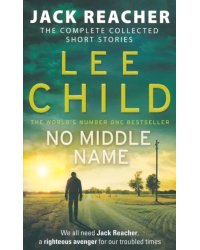 No Middle Name. The Complete Collected Jack Reacher Stories