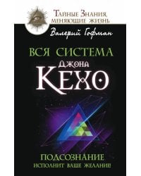 Вся система Джона Кехо. Подсознание исполнит ваше желание!