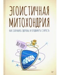 Эгоистичная митохондрия. Как сохранить здоровье и отодвинуть старость