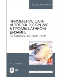 Применение САПР Autodesk Fusion 360 в промышленном дизайне. Лабораторный практикум. Учебное пособие