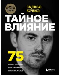 Тайное влияние. 75 психологических уловок для бескомпромиссной защиты своих интересов