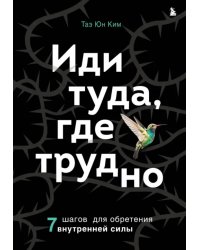 Иди туда, где трудно. 7 шагов для обретения внутренней силы